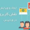 آموزش ویرایش و ایجاد نقش کاربری دلخواه در وردپرس